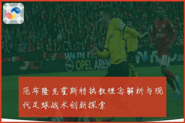 范布隆克霍斯特执教理念解析与现代足球战术创新探索