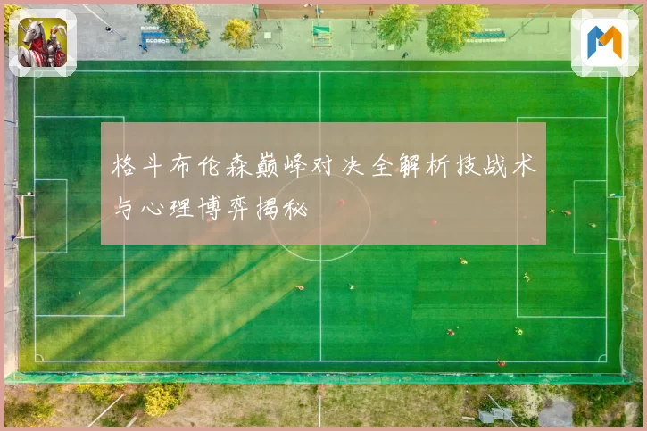 格斗布伦森巅峰对决全解析技战术与心理博弈揭秘