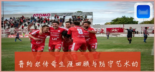 普约尔传奇生涯回顾与防守艺术的全方位解析