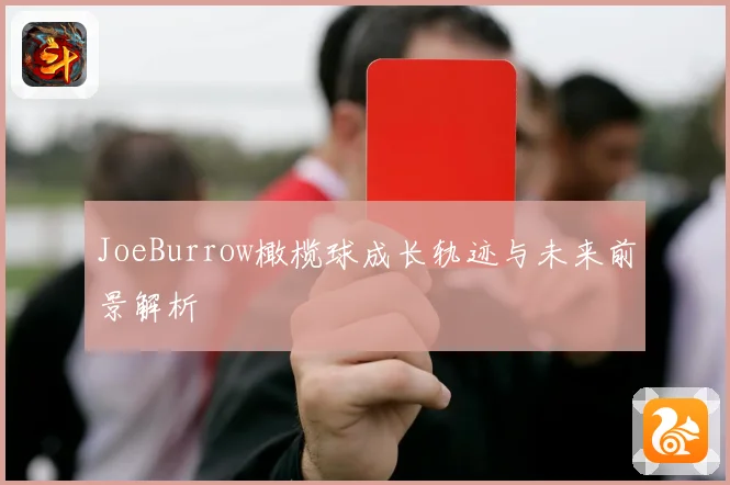 JoeBurrow橄榄球成长轨迹与未来前景解析