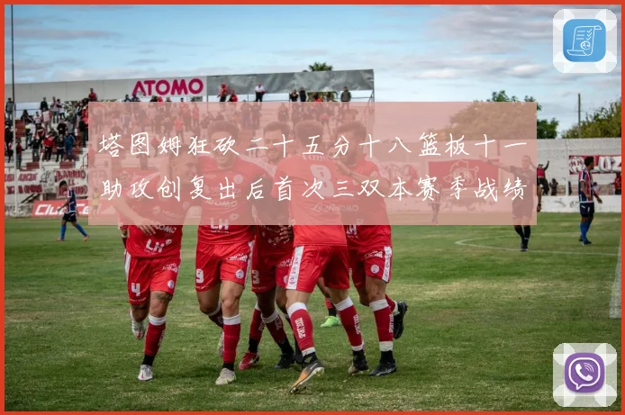 塔图姆狂砍二十五分十八篮板十一助攻创复出后首次三双本赛季战绩赛场复盘