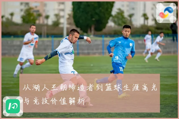 从湖人王朝缔造者到篮球生涯高光与竞技价值解析