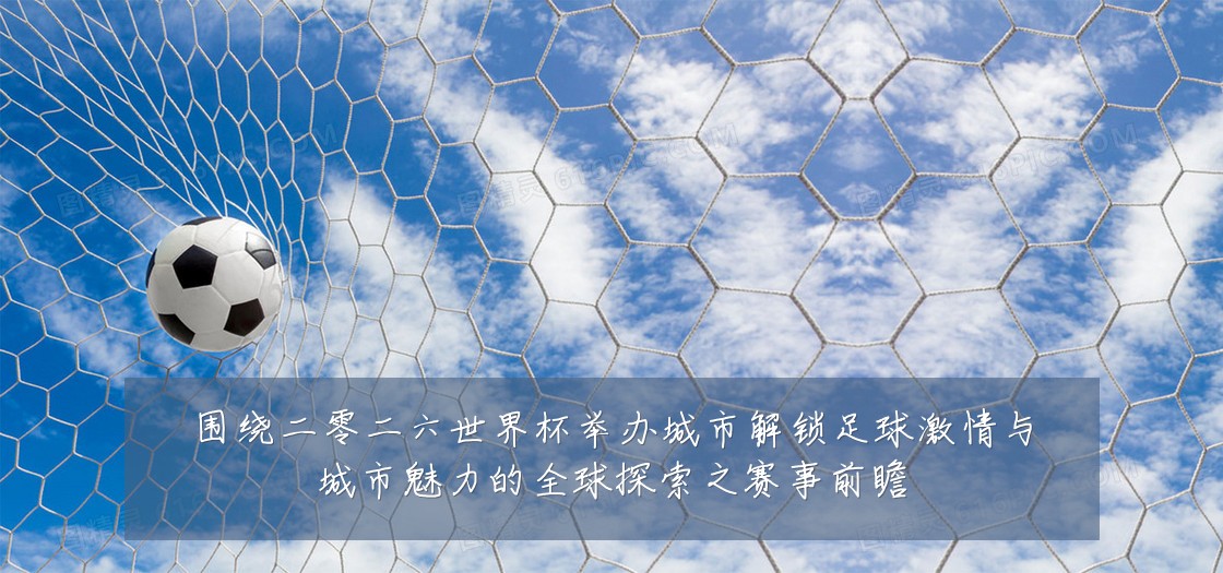 围绕二零二六世界杯举办城市解锁足球激情与城市魅力的全球探索之赛事前瞻
