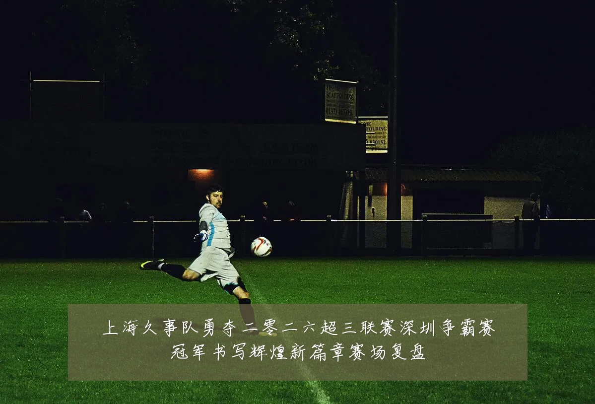 上海久事队勇夺二零二六超三联赛深圳争霸赛冠军书写辉煌新篇章赛场复盘