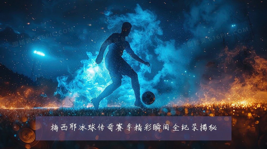 梅西耶冰球传奇赛季精彩瞬间全纪录揭秘