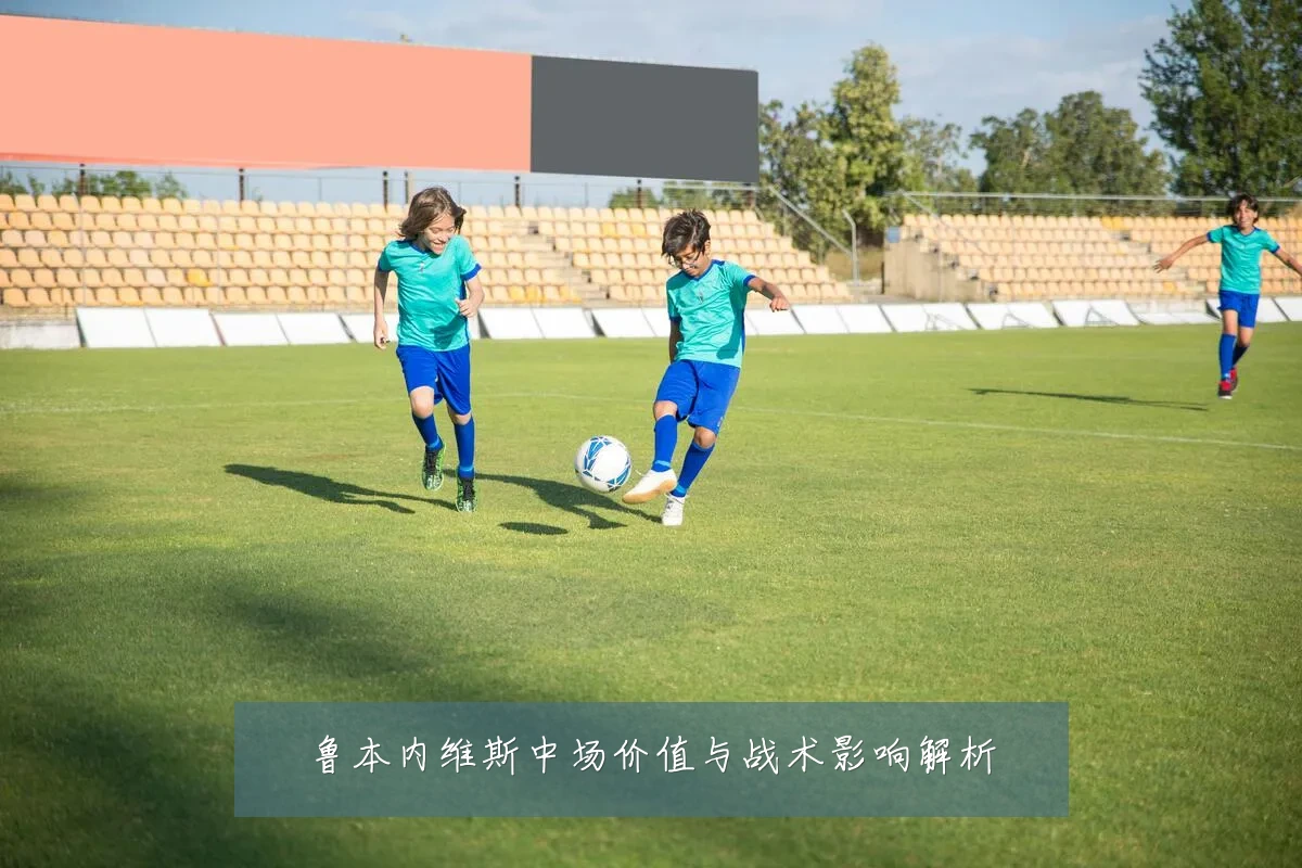 鲁本内维斯中场价值与战术影响解析