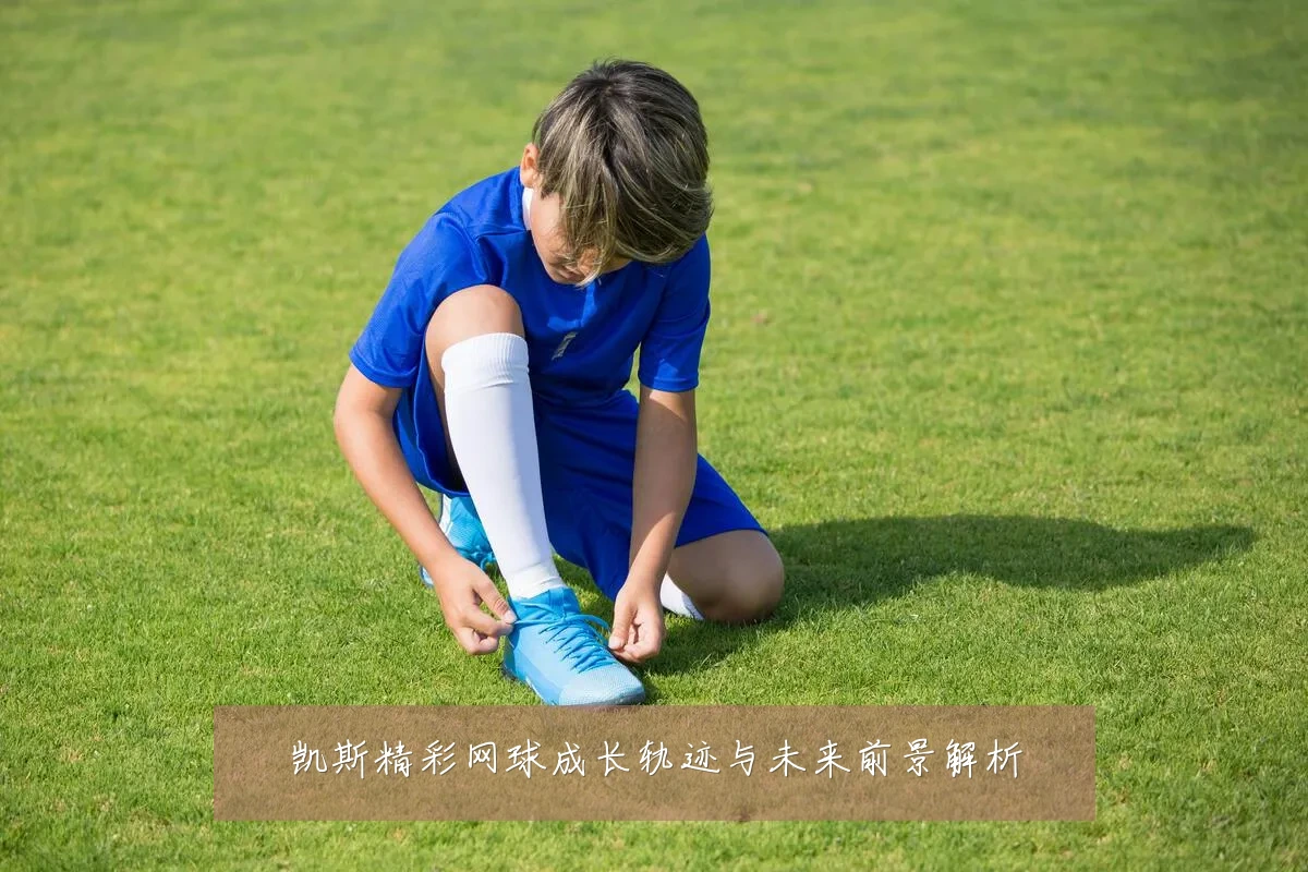 凯斯精彩网球成长轨迹与未来前景解析